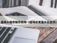 兰考连线小程序制作软件（连线应用是什么软件）