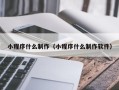 兰考小程序什么制作（小程序什么制作软件）