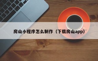 兰考房山小程序怎么制作（下载房山app）