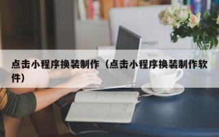 兰考点击小程序换装制作（点击小程序换装制作软件）