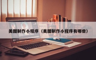 兰考美图制作小程序（美图制作小程序有哪些）