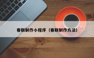 兰考春联制作小程序（春联制作方法）