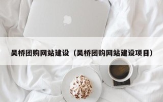 兰考吴桥团购网站建设（吴桥团购网站建设项目）